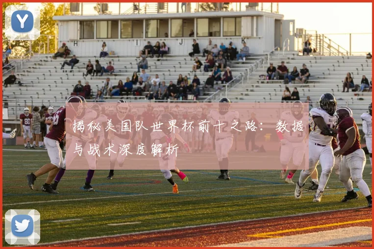 揭秘美国队世界杯前十之路：数据与战术深度解析