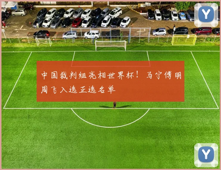 中国裁判组亮相世界杯！马宁傅明周飞入选正选名单