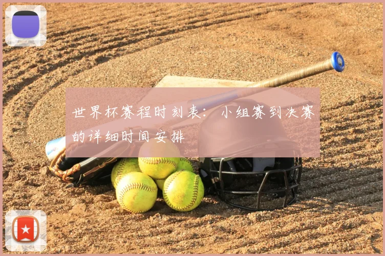 世界杯赛程时刻表：小组赛到决赛的详细时间安排