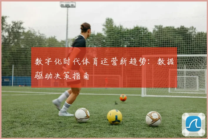 数字化时代体育运营新趋势：数据驱动决策指南