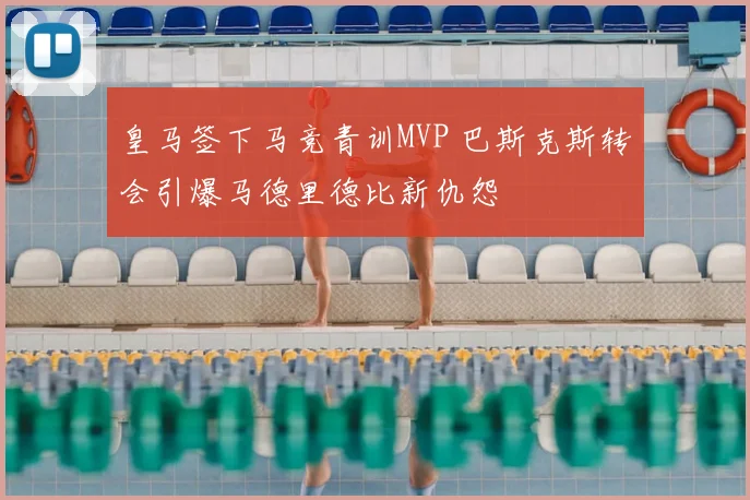 皇马签下马竞青训MVP 巴斯克斯转会引爆马德里德比新仇怨