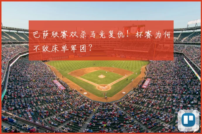 巴萨联赛双杀马竞复仇！杯赛为何不敌床单军团？