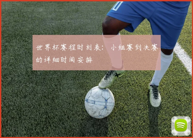 世界杯赛程时刻表:小组赛到决赛的详细时间安排