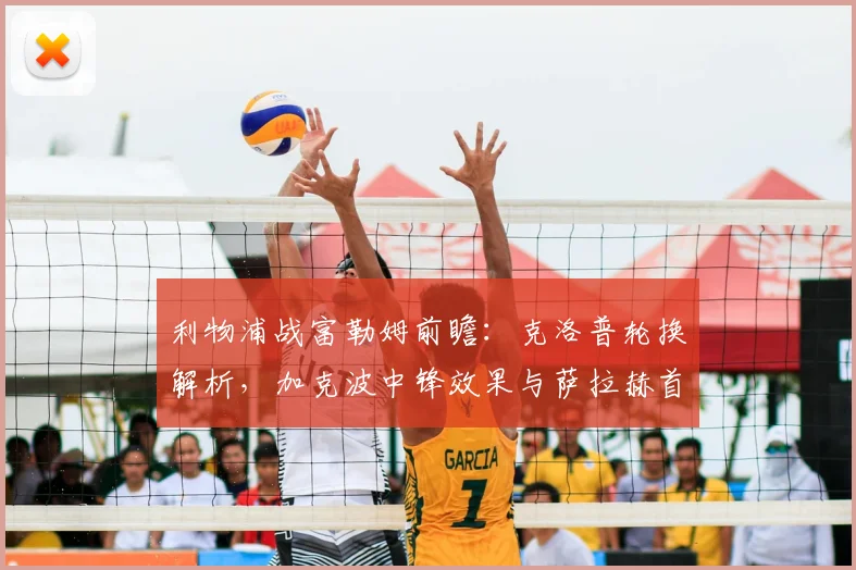 利物浦战富勒姆前瞻：克洛普轮换解析，加克波中锋效果与萨拉赫首发关键