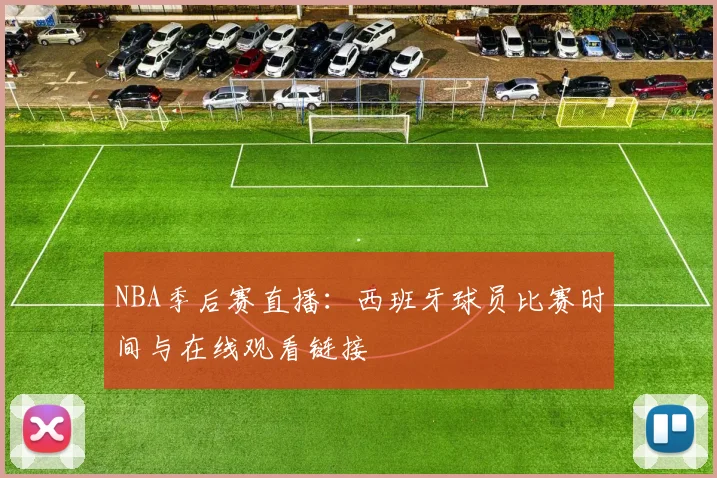 NBA季后赛直播：西班牙球员比赛时间与在线观看链接