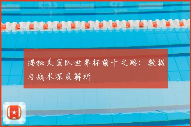 揭秘美国队世界杯前十之路:数据与战术深度解析