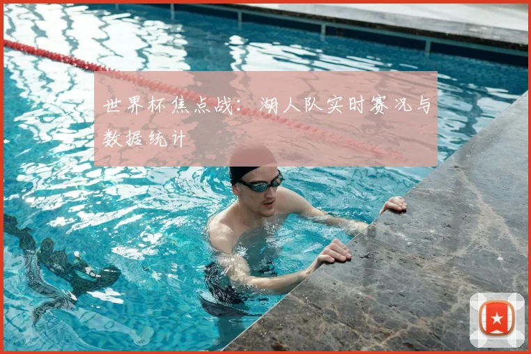 世界杯焦点战:湖人队实时赛况与数据统计