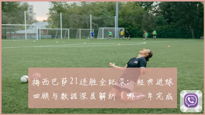梅西巴萨21连胜全纪录：经典进球回顾与数据深度解析（哪一年完成）
