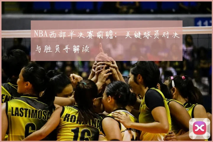 NBA西部半决赛前瞻：关键球员对决与胜负手解读