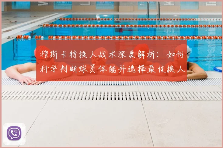 穆斯卡特换人战术深度解析:如何科学判断球员体能并选择最佳换人时机?