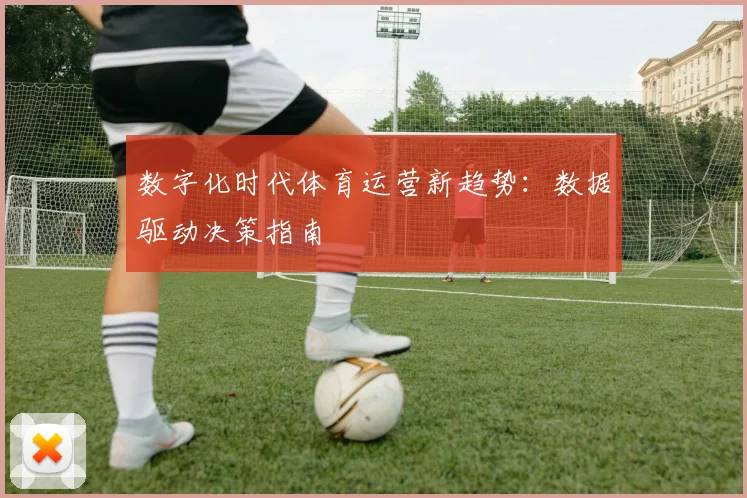 数字化时代体育运营新趋势:数据驱动决策指南
